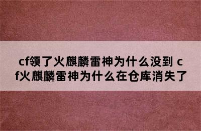 cf领了火麒麟雷神为什么没到 cf火麒麟雷神为什么在仓库消失了